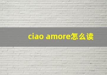 ciao amore怎么读